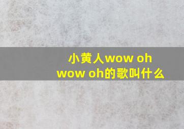 小黄人wow oh wow oh的歌叫什么